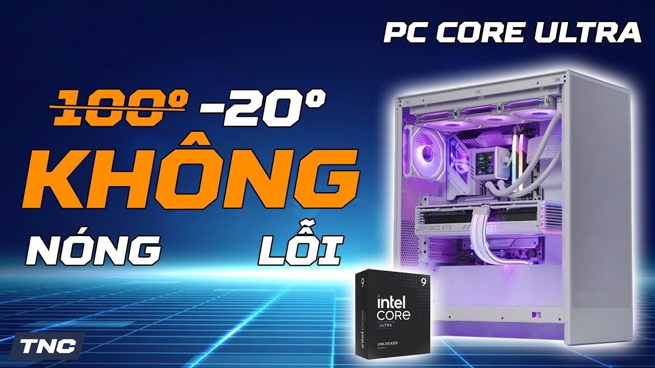 PC Core Ultra 9 285K 100 Triệu: KHÔNG Nóng - KHÔNG Lỗi 